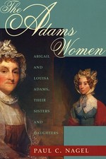 The Adams Women: Abigail and Louisa Adams, Their Sisters and Daughters by Nagel