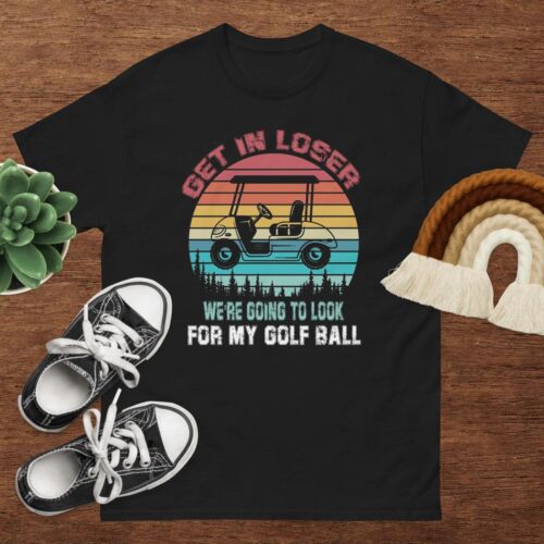 Get In Loser We're Going To Look For My Golf Ball Golfing T-Shirt | eBay