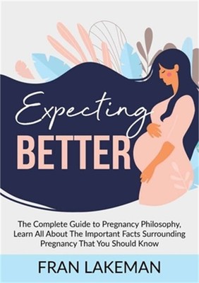 Expecting Better: The Complete Guide to Pregnancy Philosophy, Learn All About Th