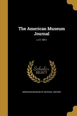 American Museum of N - American Museum Journal  v.11 1911 - New paperb - P555z
