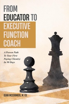 From Educator to Executive Function Coach: A Proven Path To Paying Clients In 90