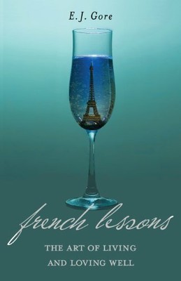 French Lessons: The Art of Living and Loving Well! by Gore, E J 1939502063