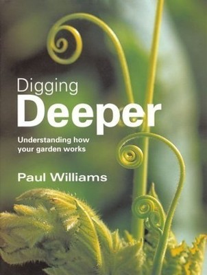 Digging Deeper: Understanding How Your Garden Works by Williams, Paul 1840912677
