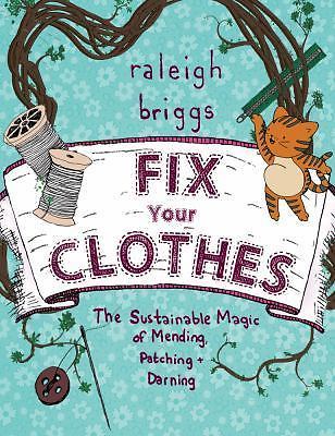 Fix Your Clothes : The Sustainable Magic of Mending, Patching, and Darning by...