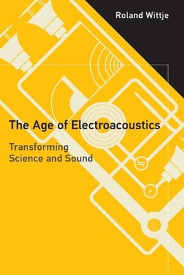 Das Zeitalter der Elektroakustik: Transformation von Wissenschaft und Klang von Roland Wittje (DE
