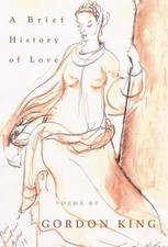A Brief History of Love: Poems by Gordon King by Gordon Stacey King (English) Ha
