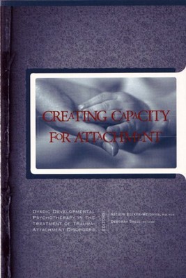 Creating Capacity for Attachment : Dyadic Developmental Psychothe