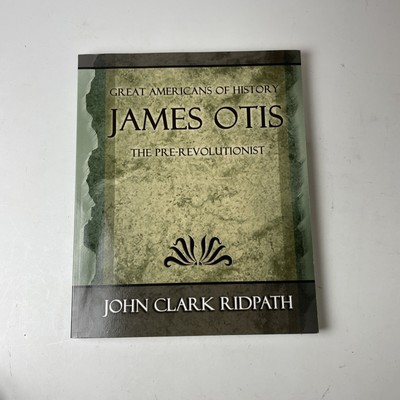 JAMES OTIS THE PRE-REVOLUTIONIST -  By John Clark Ridpath, Great Americans of 