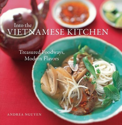 Into the Vietnamese Kitchen: Treasured Foodways, Modern Flavors [A Cookbook] by