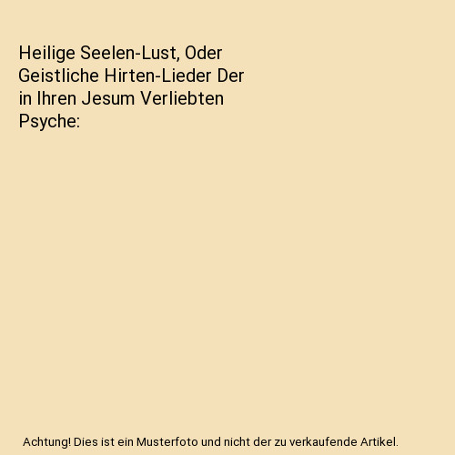 Heilige Seelen-Lust, Oder Geistliche Hirten-Lieder Der in Ihren Jesum Verliebten
