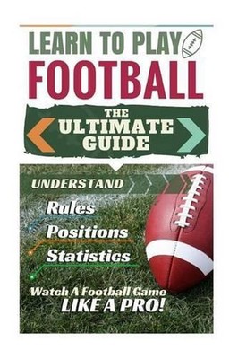 Football: Learn to Play Football: The Ultimate Guide to Understand Football Rule