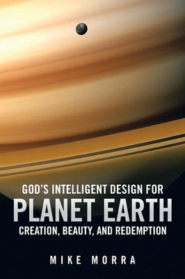 God's Intelligent Design for Planet Earth Creation, Beauty, and Redemption Morra