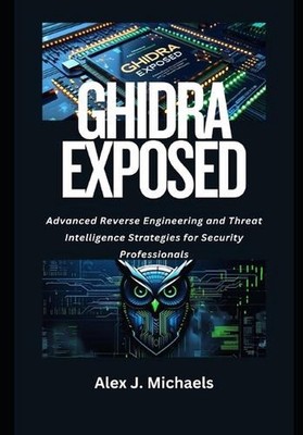 Ghidra Exposed: Advanced Reverse Engineering and Threat Intelligence Strategies 