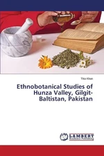 Ethnobotanical Studies of Hunza Valley, Gilgit-Baltistan, Pakistan by Khan Tika 