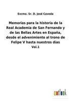 Memorias Para La Historia De La Real Academia De San Fernando Y De Las Bellas...