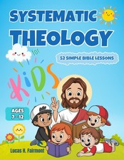Systematic Theology for Kids: 52 Simple Bible Lessons to Help Children Ages 7  12