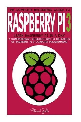 Raspberry Pi: The Complete Beginner's Guide To Raspberry Pi 3: Learn Raspberry P