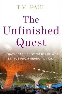The Unfinished Quest: India's Search for Major Power Status from Nehru to Modi,