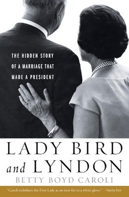Lady Bird and Lyndon: The Hidden Story of a Marriage That Made a President by Be