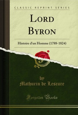 Lord Byron: Histoire d'un Homme (1788-1824) (Classic Reprint)