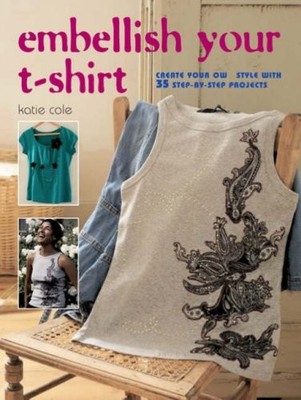Embellish Your T-Shirt: 50 Ways to Create Your Own Style: 50 Way