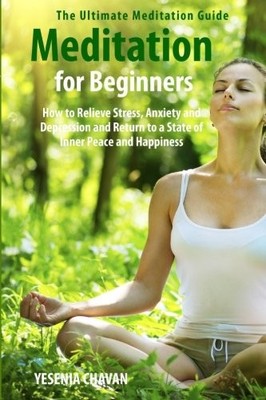 Meditation for Beginners: How to Relieve Stress, Anxiety and Depression and ...
