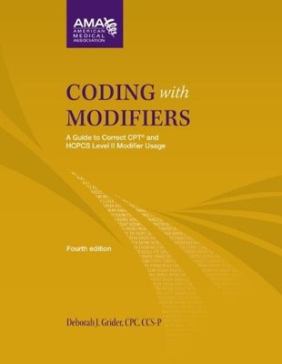 CODING WITH MODIFIERS: A GUIDE TO CORRECT CPT AND HCPCS By Deborah J. Grider