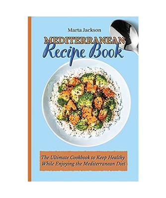 Mediterranean Recipe Book: The Ultimate Cookbook to Keep Healthy While Enjoying 