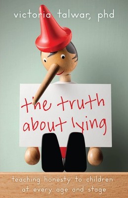 The Truth About Lying: Teaching Honesty to Children at Every Age and Stage (...