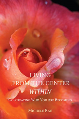 Living from the Center Within: Co-Creating Who You Are  - Paperback NEW Rae, Mic