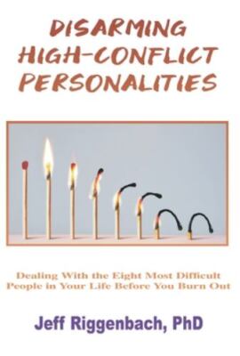 Disarming High-Conflict Personalities: Dealing with the Eight Most Difficult Peo