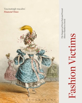 Fashion Victims The Dangers of Dress Past and Present Alison Matthews-David Buch