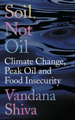 Soil, Not Oil | Climate Change, Peak Oil and Food Insecurity | Vandana Shiva