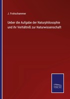 J. Frohschammer | Ueber Die Aufgabe Der Naturphilosophie Und Ihr VerhäLtniß...