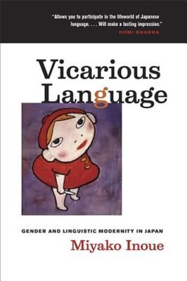 Vicarious Language: Gender and Linguistic Modernity in Japan Volume 11 by Inoue