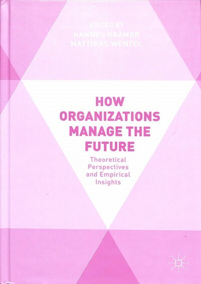 How Organizations Manage the Future : Theoretical Perspectives and Empirical ...