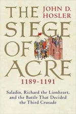 The Siege of Acre, 1189-1191: Saladin, Richard the Lionheart, and the Battle