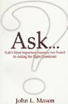Ask... : Life's Most Important Answers Are Found in Asking the Ri