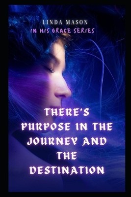 There's Purpose in The Journey and The Destination: In His Grace Series by Linda
