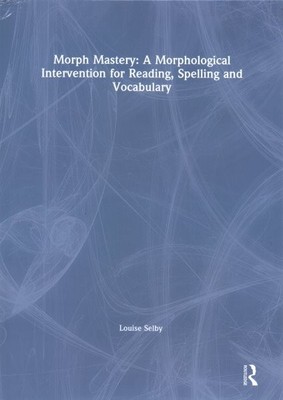 Morph Mastery : A Morphological Intervention for Reading, Spelling and Vocabu...