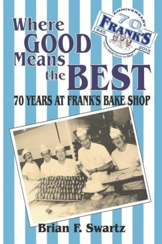 Where Good Means the Best: 70 Years at Frank's Bake Shop by Brian F Swartz
