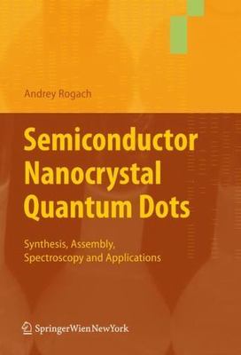 Semiconductor Nanocrystal Quantum Dots : Synthesis, Assembly, Spectroscopy an...