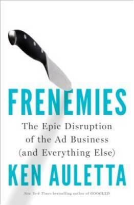 Frenemies: The Epic Disruption of the Ad Business (and Everything Else) - GOOD