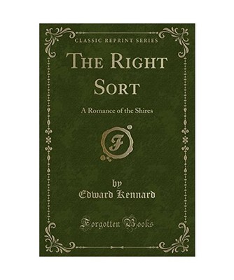 The Right Sort: A Romance of the Shires [Classic Reprint]: A Romance of the Shir