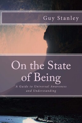 On The State Of Being: A Guide To Universal Awareness And Understanding