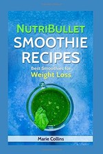NUTRIBULLET SMOOTHIE RECIPES: BEST SMOOTHIES FOR WEIGHT By By: Marie Collins NEW