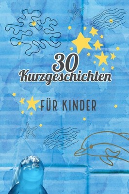 30 Kurzgeschichten für Kinder; Einschlafgeschichten; Abenteuergeschichten; 2 - 8