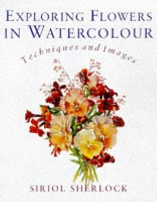 Exploring Flowers in Watercolour: Techniques and Images, Sherlock, Siriol, Used;