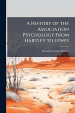 A History of the Association Psychology From Hartley to Lewes by Howard Crosby W