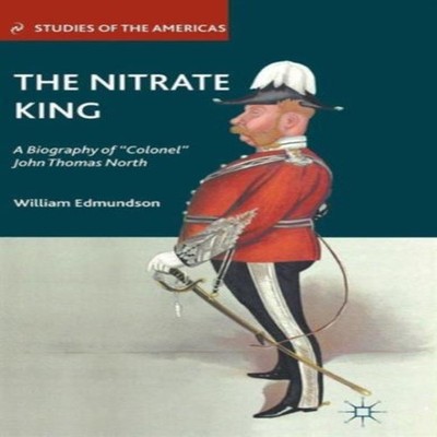 The Nitrate King A Biography of ''Colonel'' John Thomas North Willi